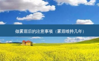 做雾眉后的注意事项（雾眉维持几年）