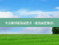 专业臀部吸脂减肥术（吸脂减肥臀部）