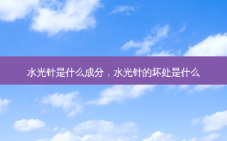 水光针是什么成分，水光针的坏处是什么