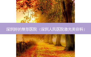 深圳好的整形医院（深圳人民医院激光美容科）
