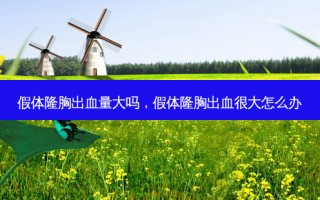 假体隆胸出血量大吗，假体隆胸出血很大怎么办