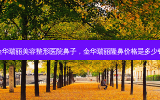 金华瑞丽美容整形医院鼻子，金华瑞丽隆鼻价格是多少钱