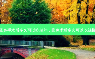 隆鼻手术后多久可以吃辣的，隆鼻术后多久可以吃辣椒