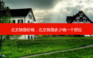 北京抽脂价格，北京抽脂多少钱一个部位