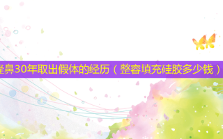 隆鼻30年取出假体的经历（整容填充硅胶多少钱）