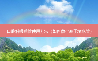 口腔科吸唾管使用 *** （如何做个塞子堵水管）