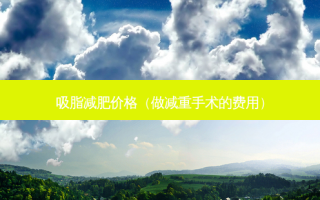 吸脂减肥价格（做减重手术的费用）