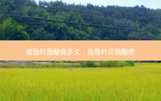 瘦脸针脸酸痛多久，瘦脸针后脸酸疼