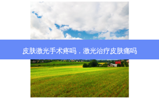 皮肤激光手术疼吗，激光治疗皮肤痛吗