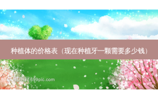 种植体的价格表（现在种植牙一颗需要多少钱）