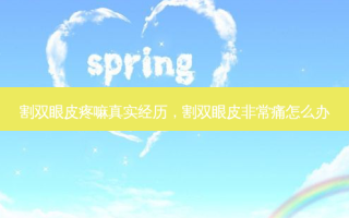 割双眼皮疼嘛真实经历，割双眼皮 *** 痛怎么办