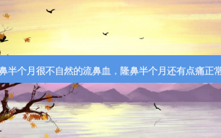 隆鼻半个月很不自然的流鼻血，隆鼻半个月还有点痛正常吗