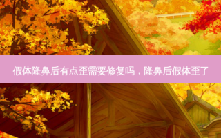 假体隆鼻后有点歪需要修复吗，隆鼻后假体歪了