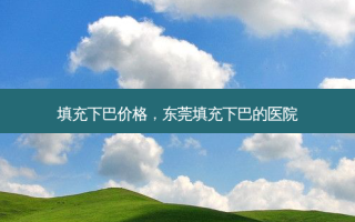 填充下巴价格，东莞填充下巴的医院