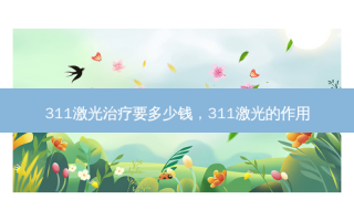 311激光治疗要多少钱，311激光的作用
