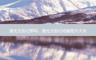 激光去胎记疼吗，激光去胎记结痂图片大全