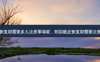 割双眼皮恢复期需要多久注意事项呢，割双眼皮恢复期需要注意什么事项