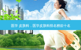医学 皮肤科，医学皮肤科排名榜前十名