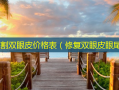 正规割双眼皮价格表（修复双眼皮眼尾）