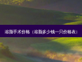 溶脂手术价格（溶脂多少钱一只价格表）