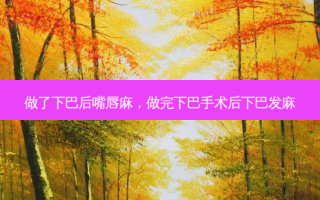 做了下巴后嘴唇麻，做完下巴手术后下巴发麻