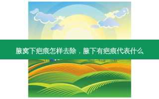 腋窝下疤痕怎样去除，腋下有疤痕代表什么
