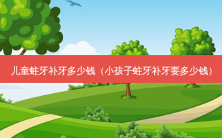 儿童蛀牙补牙多少钱（小孩子蛀牙补牙要多少钱）