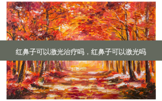 红鼻子可以激光治疗吗，红鼻子可以激光吗