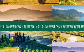 注射除皱针的注意事项（注射除皱针的注意事项有哪些）