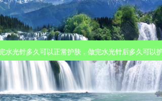 做完水光针多久可以正常护肤，做完水光针后多久可以护肤