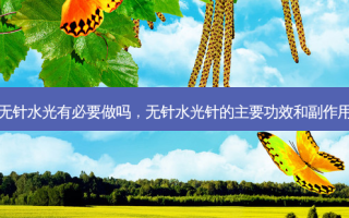无针水光有必要做吗，无针水光针的主要功效和副作用