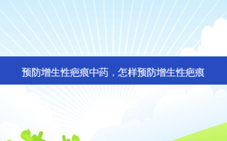 预防增生性疤痕中药，怎样预防增生性疤痕