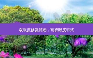 双眼皮修复韩勋，割双眼皮韩式