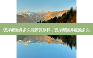 玻尿酸隆鼻多久能恢复原样，玻尿酸隆鼻能挺多久