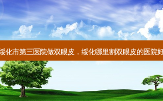绥化市第三医院做双眼皮，绥化哪里割双眼皮的医院好
