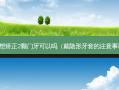 只想矫正2颗门牙可以吗（戴隐形牙套的注意事项）