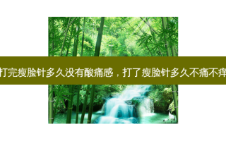 打完瘦脸针多久没有酸痛感，打了瘦脸针多久不痛不痒