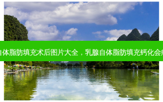 乳腺自体脂肪填充术后图片大全，乳腺自体脂肪填充钙化会癌变吗