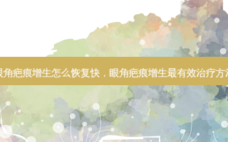 眼角疤痕增生怎么恢复快，眼角疤痕增生最有效治疗 *** 