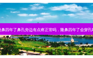 隆鼻四年了鼻孔旁边有点疼正常吗，隆鼻四年了会穿孔吗