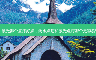 药水 激光哪个点痣好点，药水点痣和激光点痣哪个更容易留疤