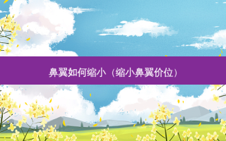 鼻翼如何缩小（缩小鼻翼价位）