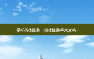 曼托假体隆胸（假体隆胸手术麦格）