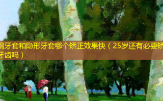 钢牙套和隐形牙套哪个矫正效果快（25岁还有必要矫正牙齿吗）
