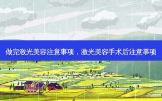 做完激光美容注意事项，激光美容手术后注意事项