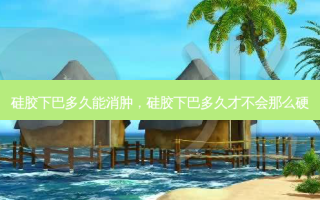 硅胶下巴多久能消肿，硅胶下巴多久才不会那么硬