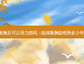 隆胸后可以用力抓吗（假体隆胸能维持多少年）