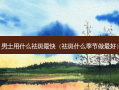 男士用什么祛斑快（祛斑什么季节做好）