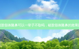 硅胶假体隆鼻可以一辈子不取吗，硅胶假体隆鼻的效果图