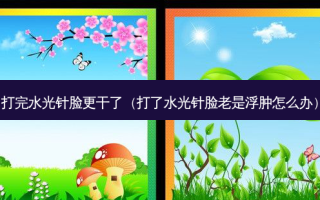 打完水光针脸更干了（打了水光针脸老是浮肿怎么办）